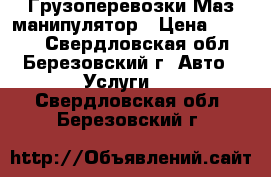 Грузоперевозки Маз манипулятор › Цена ­ 1 000 - Свердловская обл., Березовский г. Авто » Услуги   . Свердловская обл.,Березовский г.